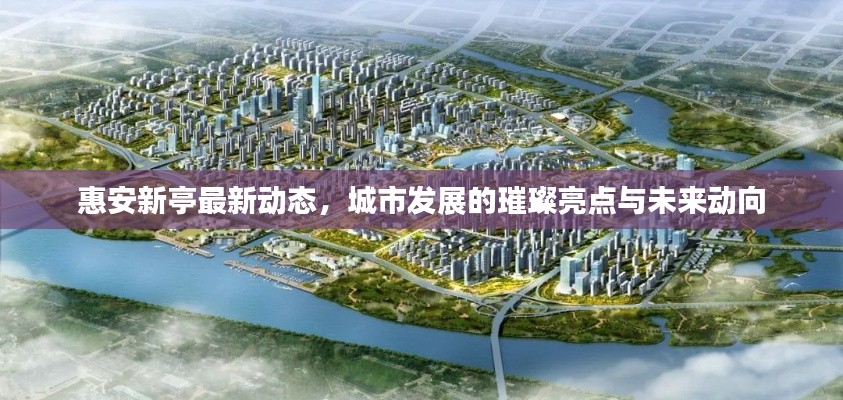 惠安新亭最新动态，城市发展的璀璨亮点与未来动向