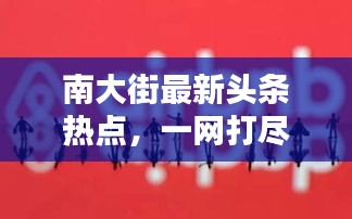 南大街最新头条热点，一网打尽今日全消息