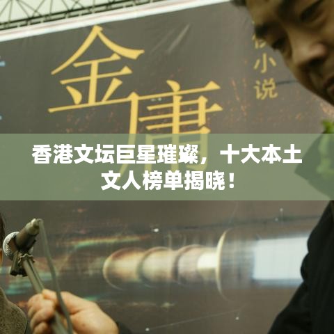 香港文坛巨星璀璨，十大本土文人榜单揭晓！