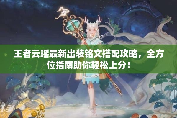 王者云瑶最新出装铭文搭配攻略，全方位指南助你轻松上分！