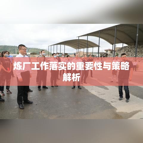 炼厂工作落实的重要性与策略解析