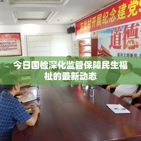 今日国检深化监管保障民生福祉的最新动态