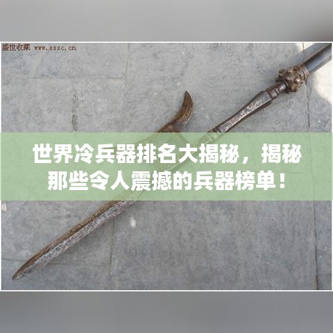 世界冷兵器排名大揭秘，揭秘那些令人震撼的兵器榜单！