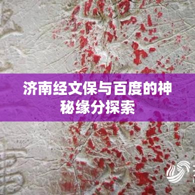 济南经文保与百度的神秘缘分探索