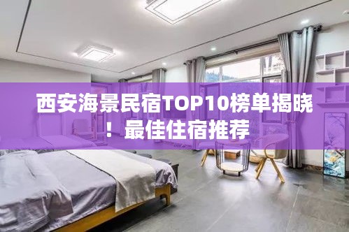 西安海景民宿TOP10榜单揭晓！最佳住宿推荐