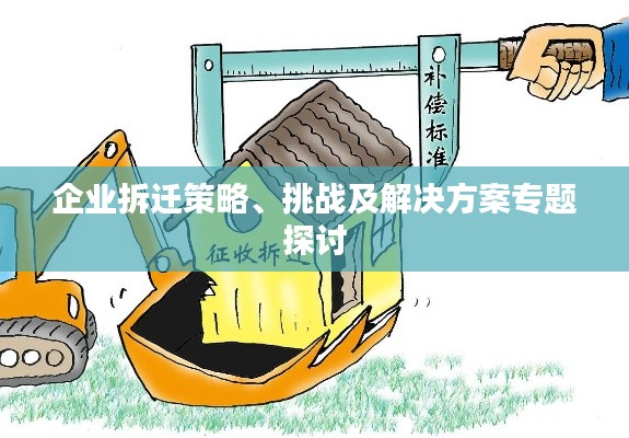 企业拆迁策略、挑战及解决方案专题探讨