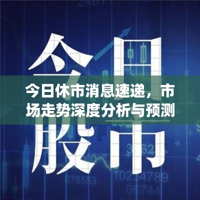 今日休市消息速递，市场走势深度分析与预测
