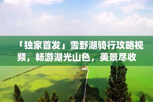 「独家首发」雪野湖骑行攻略视频，畅游湖光山色，美景尽收眼底！