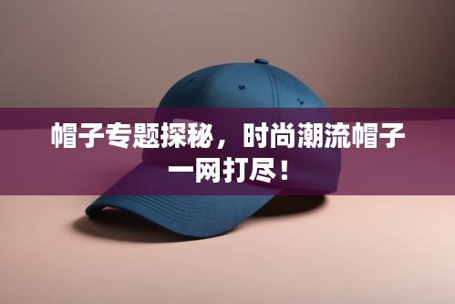 帽子专题探秘，时尚潮流帽子一网打尽！