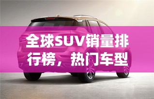 全球SUV销量排行榜，热门车型一网打尽！