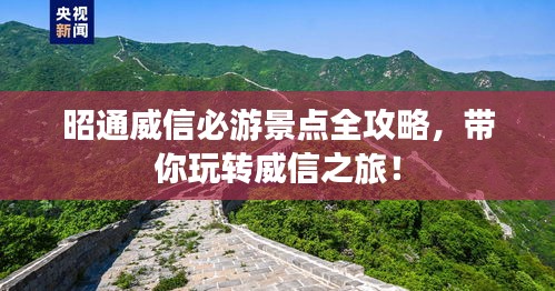 昭通威信必游景点全攻略，带你玩转威信之旅！