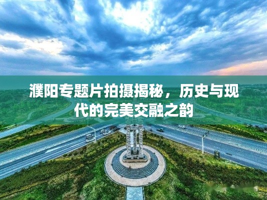 濮阳专题片拍摄揭秘，历史与现代的完美交融之韵
