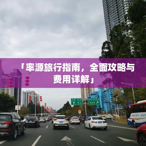「率源旅行指南，全面攻略与费用详解」