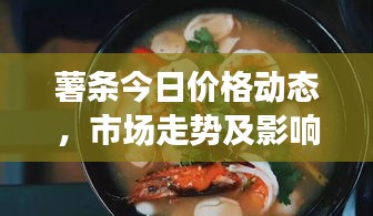 薯条今日价格动态，市场走势及影响因素深度解析