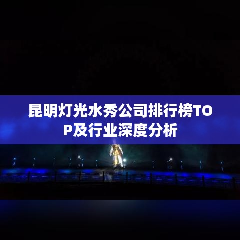 昆明灯光水秀公司排行榜TOP及行业深度分析
