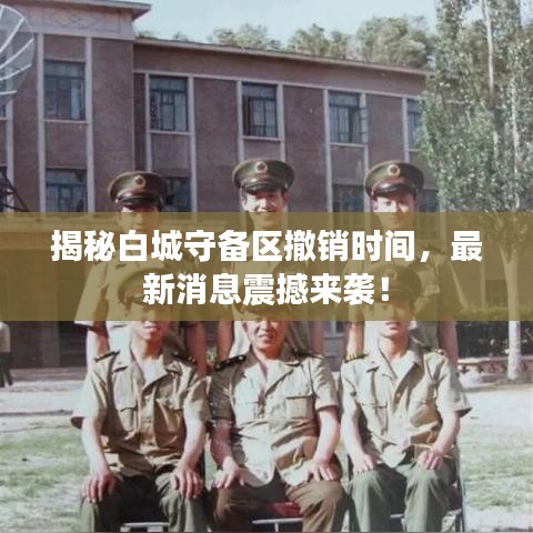 揭秘白城守备区撤销时间，最新消息震撼来袭！