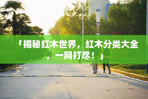 「揭秘红木世界，红木分类大全，一网打尽！」