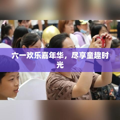六一欢乐嘉年华，尽享童趣时光