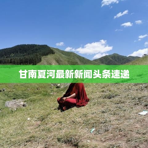 甘南夏河最新新闻头条速递