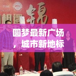 圆梦最新广场，城市新地标，梦想启航的舞台