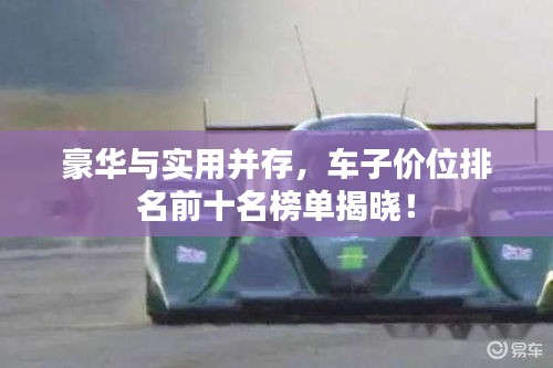豪华与实用并存，车子价位排名前十名榜单揭晓！