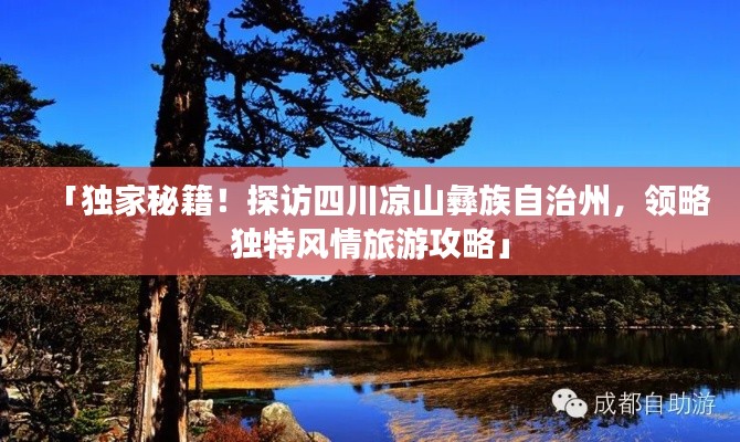 「独家秘籍！探访四川凉山彝族自治州，领略独特风情旅游攻略」