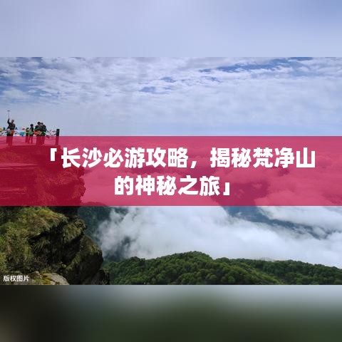 「长沙必游攻略，揭秘梵净山的神秘之旅」
