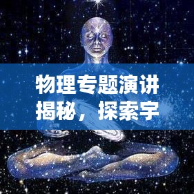 物理专题演讲揭秘，探索宇宙奥秘的钥匙