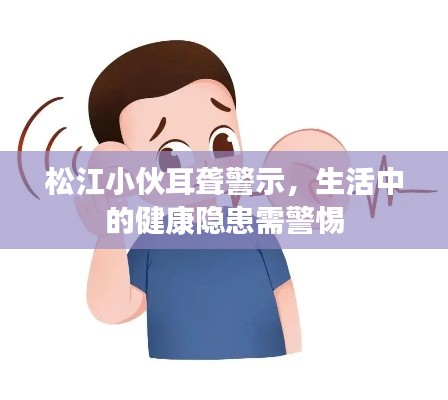 松江小伙耳聋警示，生活中的健康隐患需警惕