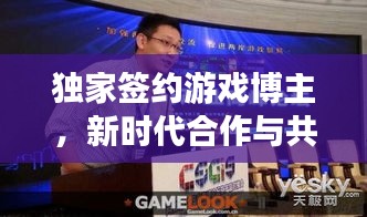 独家签约游戏博主，新时代合作与共赢的典范之路
