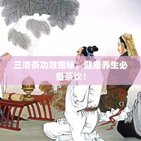 三清茶功效揭秘，健康养生必备茶饮！