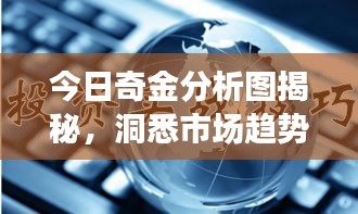 今日奇金分析图揭秘，洞悉市场趋势，把握黄金投资机会！