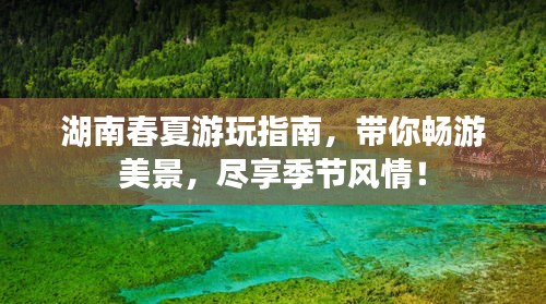 湖南春夏游玩指南，带你畅游美景，尽享季节风情！
