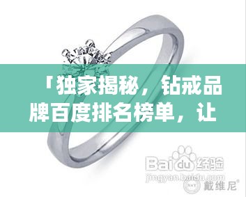 「独家揭秘，钻戒品牌百度排名榜单，让你轻松选购顶级钻戒！」