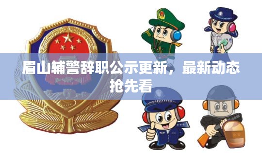 眉山辅警辞职公示更新，最新动态抢先看